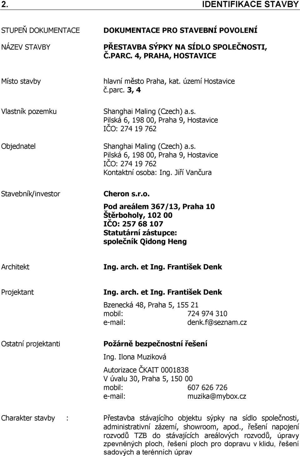 Jiří Vančura Stavebník/investor Cheron s.r.o. Pod areálem 367/13, Praha 10 Štěrboholy, 102 00 IČO: 257 68 107 Statutární zástupce: společník Qidong Heng Architekt Ing. arch. et Ing.