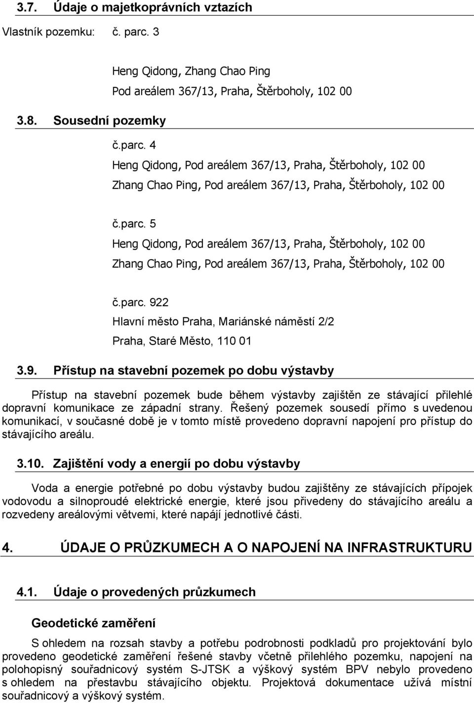 9. Přístup na stavební pozemek po dobu výstavby Přístup na stavební pozemek bude během výstavby zajištěn ze stávající přilehlé dopravní komunikace ze západní strany.