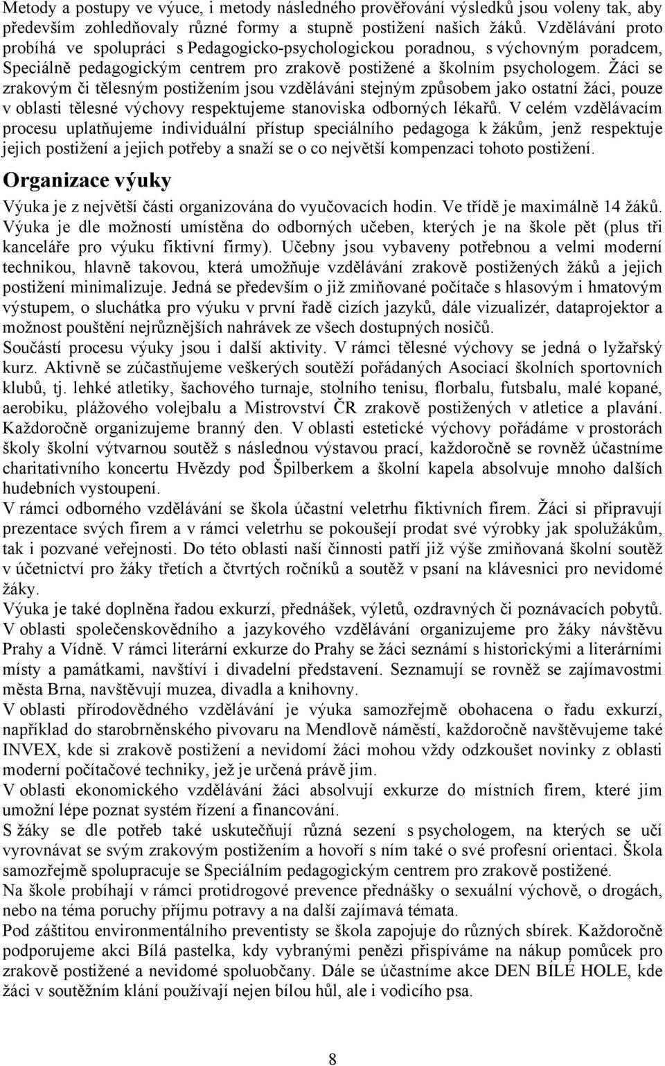 Žáci se zrakovým či tělesným postižením jsou vzděláváni stejným způsobem jako ostatní žáci, pouze v oblasti tělesné výchovy respektujeme stanoviska odborných lékařů.