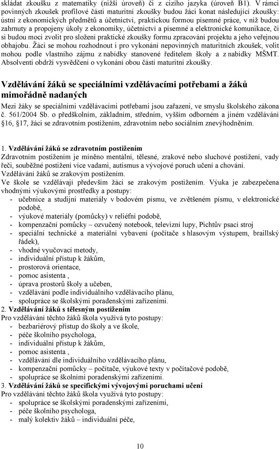 propojeny úkoly z ekonomiky, účetnictví a písemné a elektronické komunikace, či si budou moci zvolit pro složení praktické zkoušky formu zpracování projektu a jeho veřejnou obhajobu.