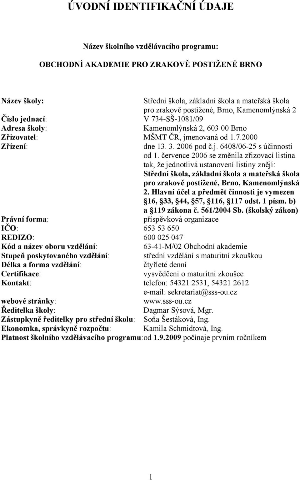 července 2006 se změnila zřizovací listina tak, že jednotlivá ustanovení listiny znějí: Střední škola, základní škola a mateřská škola pro zrakově postižené, Brno, Kamenomlýnská 2.