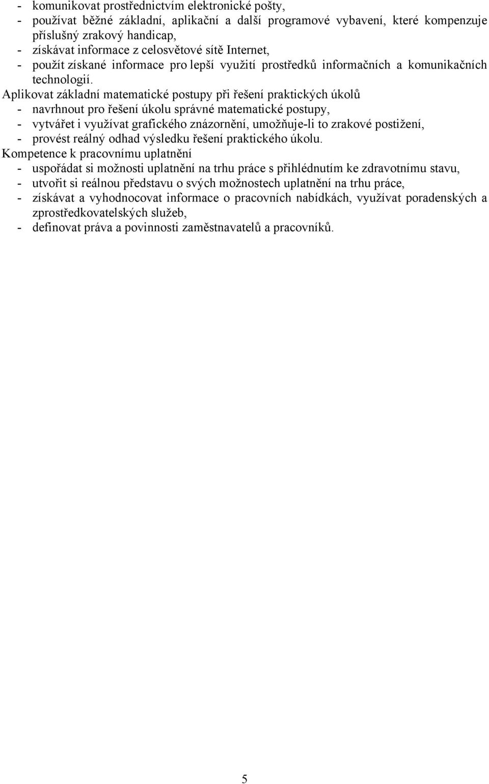 Aplikovat základní matematické postupy při řešení praktických úkolů - navrhnout pro řešení úkolu správné matematické postupy, - vytvářet i využívat grafického znázornění, umožňuje-li to zrakové