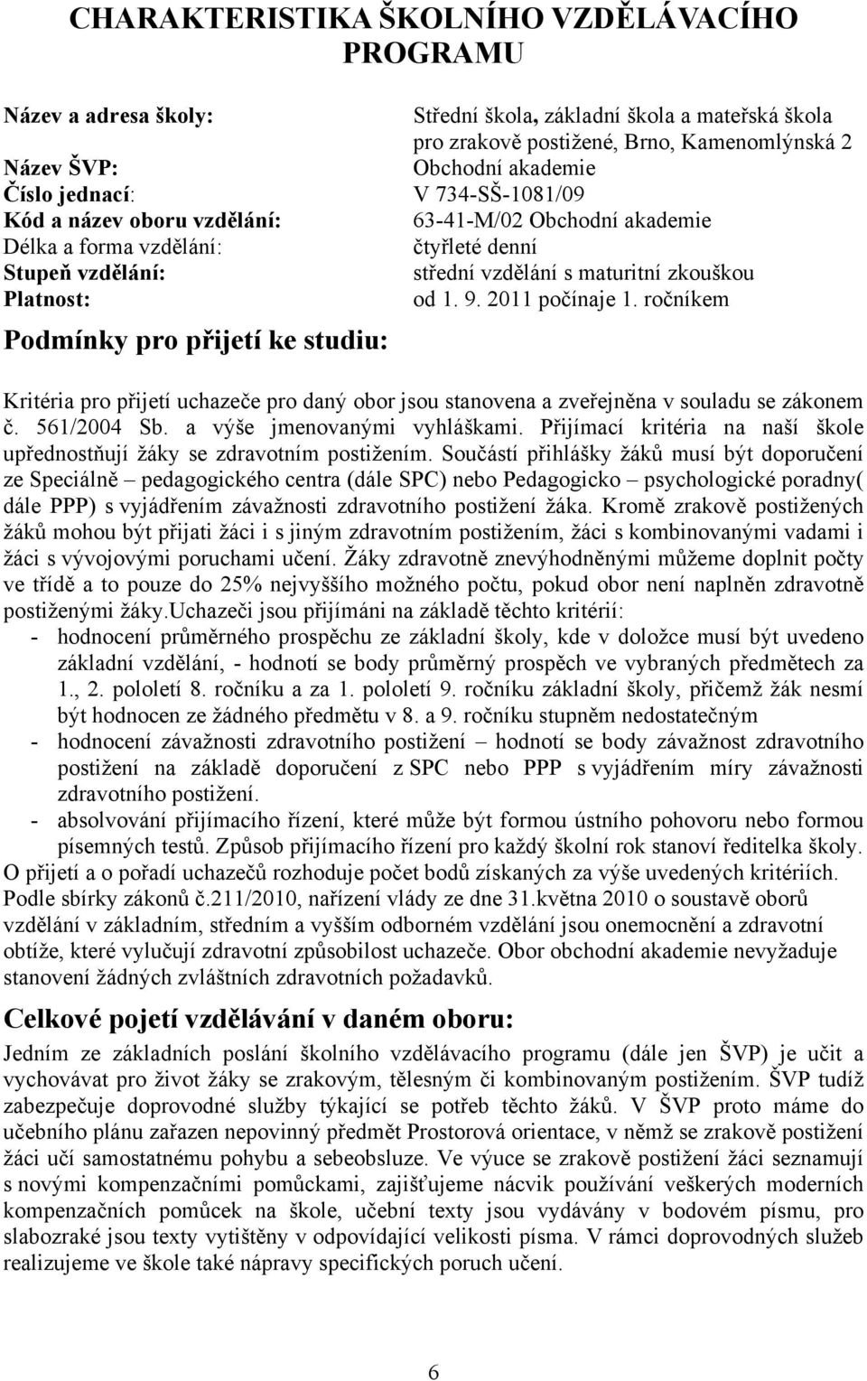 maturitní zkouškou od 1. 9. 2011 počínaje 1. ročníkem Kritéria pro přijetí uchazeče pro daný obor jsou stanovena a zveřejněna v souladu se zákonem č. 561/2004 Sb. a výše jmenovanými vyhláškami.