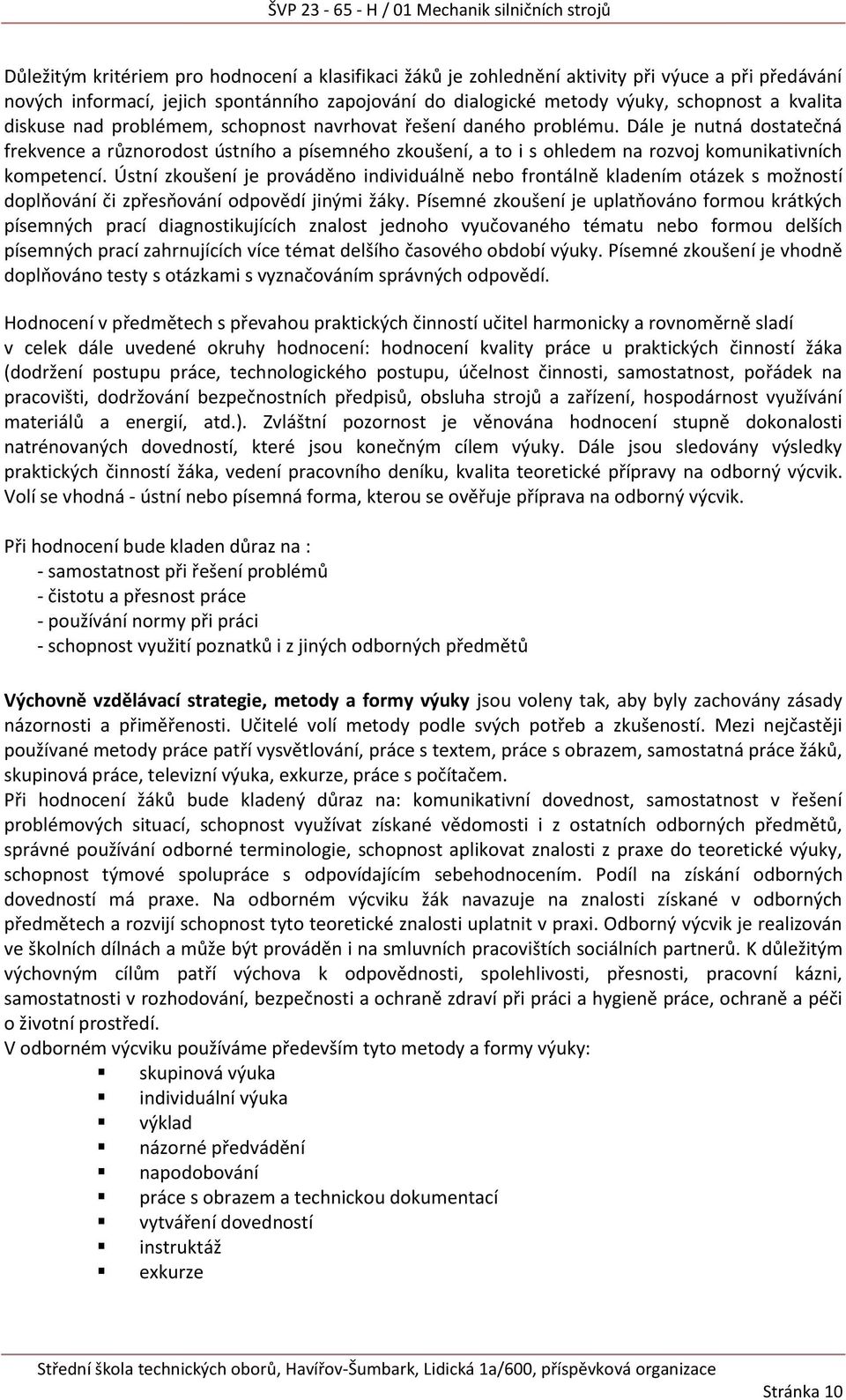 Ústní zkoušení je prováděno individuálně nebo frontálně kladením otázek s možností doplňování či zpřesňování odpovědí jinými žáky.