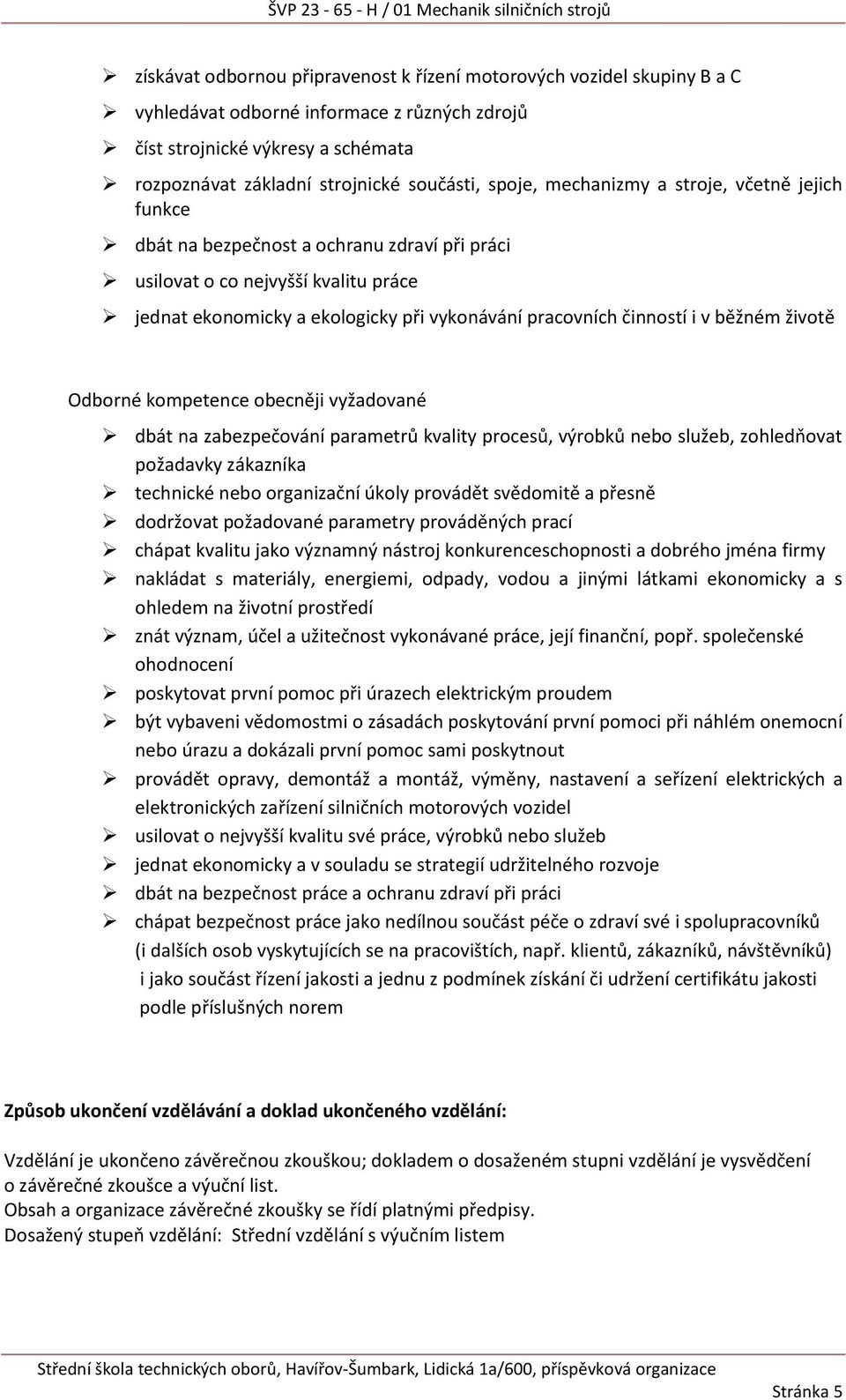 v běžném životě Odborné kompetence obecněji vyžadované dbát na zabezpečování parametrů kvality procesů, výrobků nebo služeb, zohledňovat požadavky zákazníka technické nebo organizační úkoly provádět