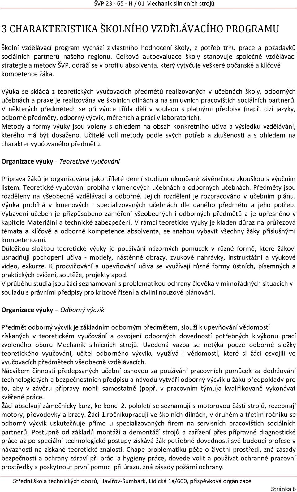 Výuka se skládá z teoretických vyučovacích předmětů realizovaných v učebnách školy, odborných učebnách a praxe je realizována ve školních dílnách a na smluvních pracovištích sociálních partnerů.