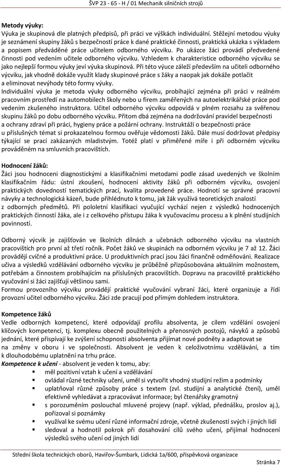 Po ukázce žáci provádí předvedené činnosti pod vedením učitele odborného výcviku. Vzhledem k charakteristice odborného výcviku se jako nejlepší formou výuky jeví výuka skupinová.