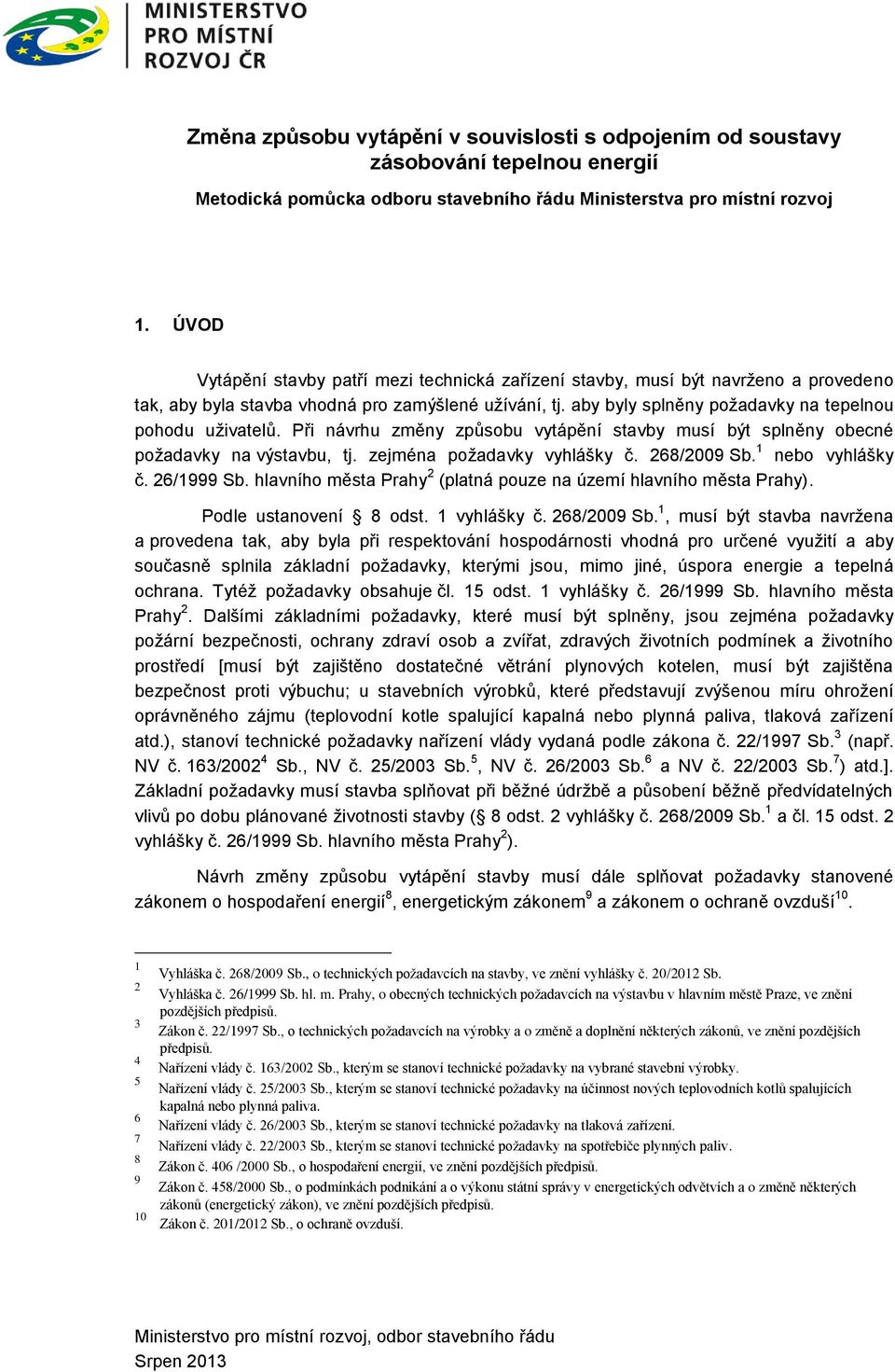 Při návrhu změny způsobu vytápění stavby musí být splněny obecné požadavky na výstavbu, tj. zejména požadavky vyhlášky č. 268/2009 Sb. 1 nebo vyhlášky č. 26/1999 Sb.