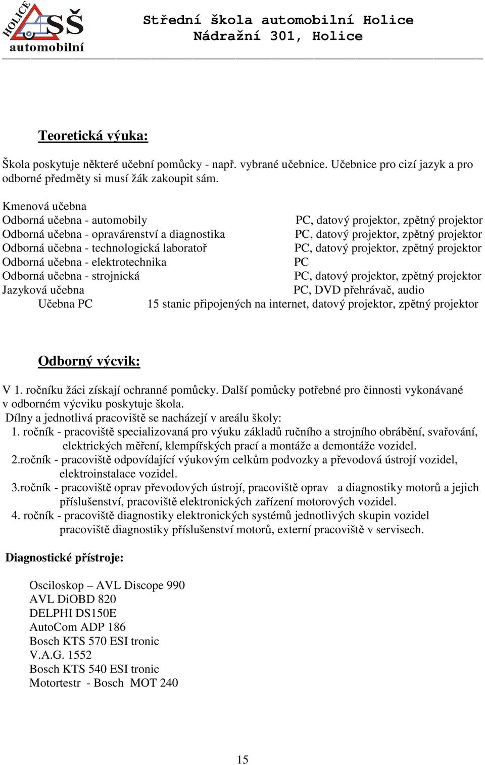 laboratoř PC, datový projektor, zpětný projektor Odborná učebna - elektrotechnika PC Odborná učebna - strojnická PC, datový projektor, zpětný projektor Jazyková učebna PC, DVD přehrávač, audio Učebna