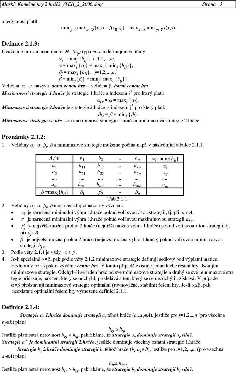 ..,n, β = min j {β i } = min j { max i {h ij }}. Veličina α se nazývá dolní cenou hry a veličina β horní cenou hry. Maximinová strategie 1.hráče je strategie 1.