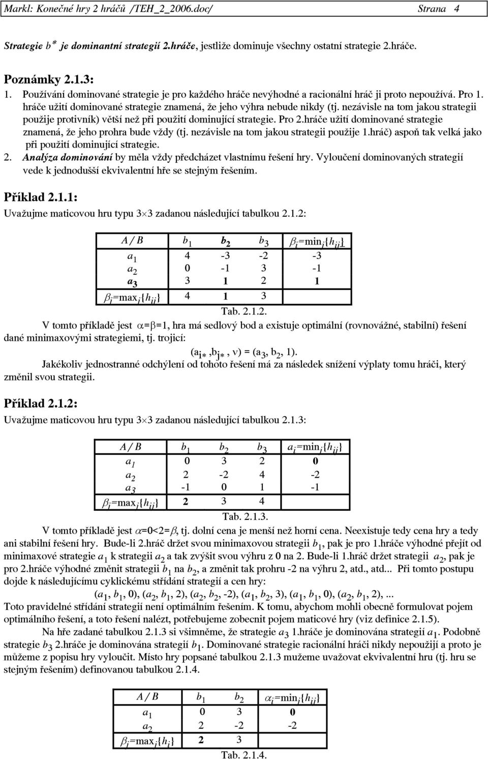 nezávisle na tom jakou strategii použije protivník) větší než při použití dominující strategie. Pro 2.hráče užití dominované strategie znamená, že jeho prohra bude vždy (tj.