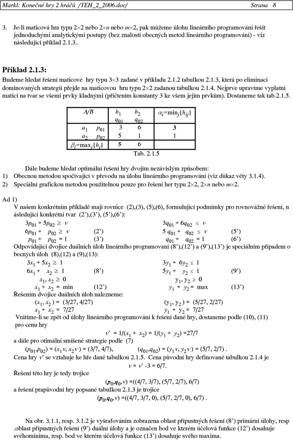 příklad 2.1.3.. Příklad 2.1.3: Budeme hledat řešení maticové hry typu 3 3 zadané v příkladu 2.1.2 tabulkou 2.1.3, která po eliminaci dominovaných strategií přejde na maticovou hru typu 2 2 zadanou tabulkou 2.