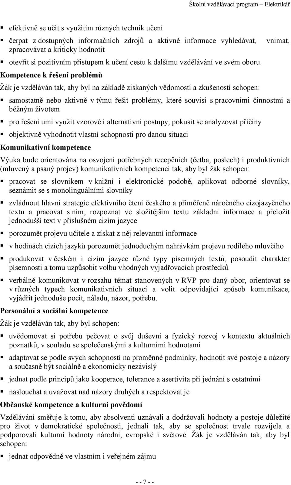 Kompetence k řešení problémů Žák je vzděláván tak, aby byl na základě získaných vědomostí a zkušeností schopen: vnímat, samostatně nebo aktivně v týmu řešit problémy, které souvisí s pracovními