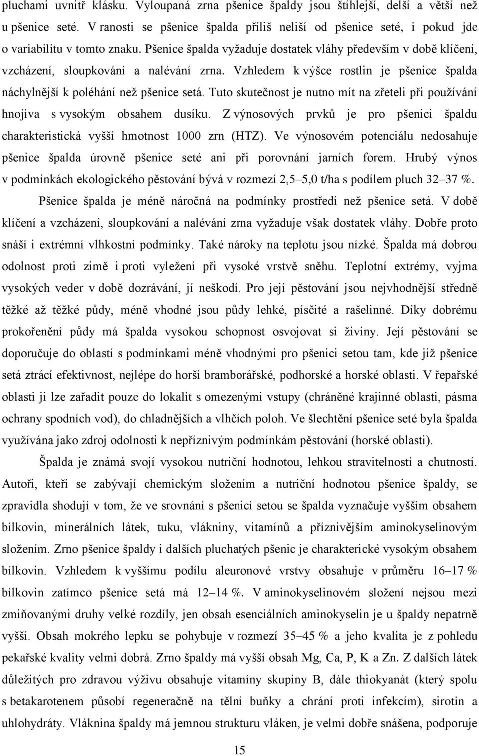 Pšenice špalda vyžaduje dostatek vláhy především v době klíčení, vzcházení, sloupkování a nalévání zrna. Vzhledem k výšce rostlin je pšenice špalda náchylnější k poléhání než pšenice setá.