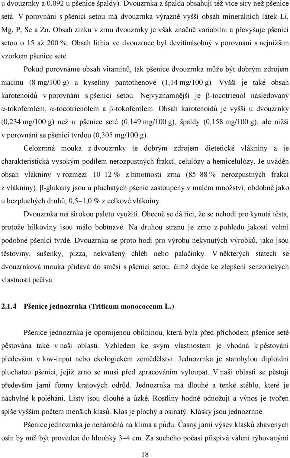 Pokud porovnáme obsah vitamínů, tak pšenice dvouzrnka může být dobrým zdrojem niacinu (8 mg/100 g) a kyseliny pantothenové (1,14 mg/100 g). Vyšší je také obsah karotenoidů v porovnání s pšenicí setou.