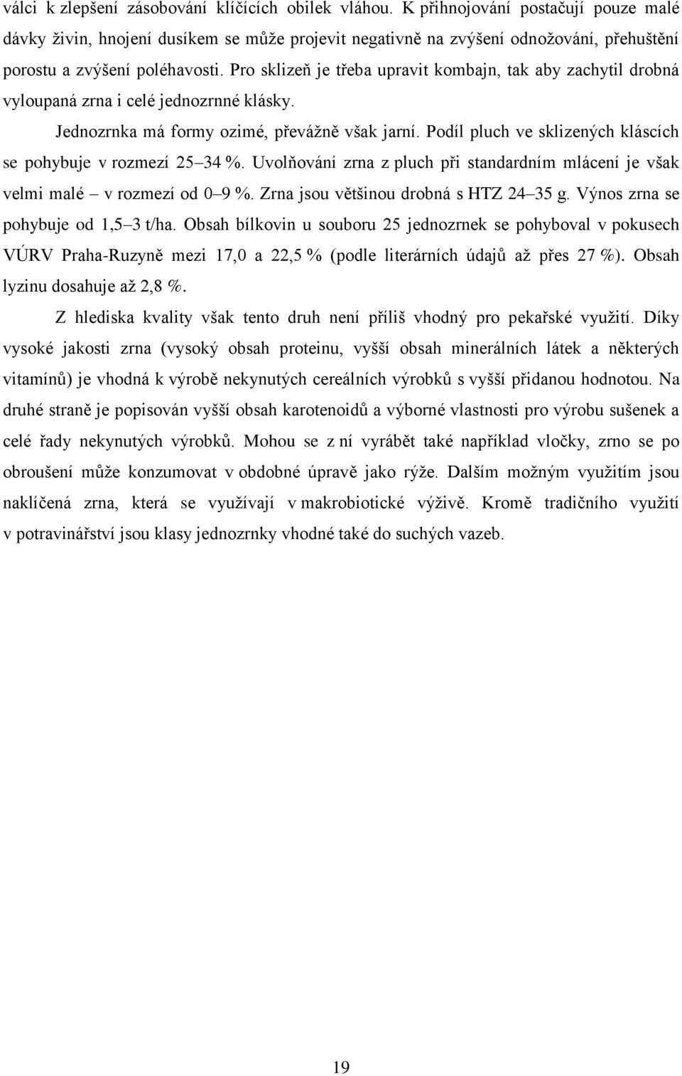 Pro sklizeň je třeba upravit kombajn, tak aby zachytil drobná vyloupaná zrna i celé jednozrnné klásky. Jednozrnka má formy ozimé, převážně však jarní.