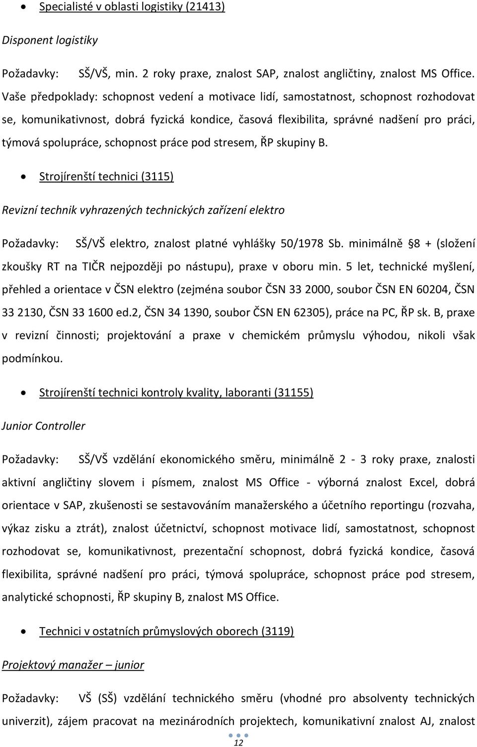schopnost práce pod stresem, ŘP skupiny B. Strojírenští technici (3115) Revizní technik vyhrazených technických zařízení elektro Požadavky: SŠ/VŠ elektro, znalost platné vyhlášky 50/1978 Sb.