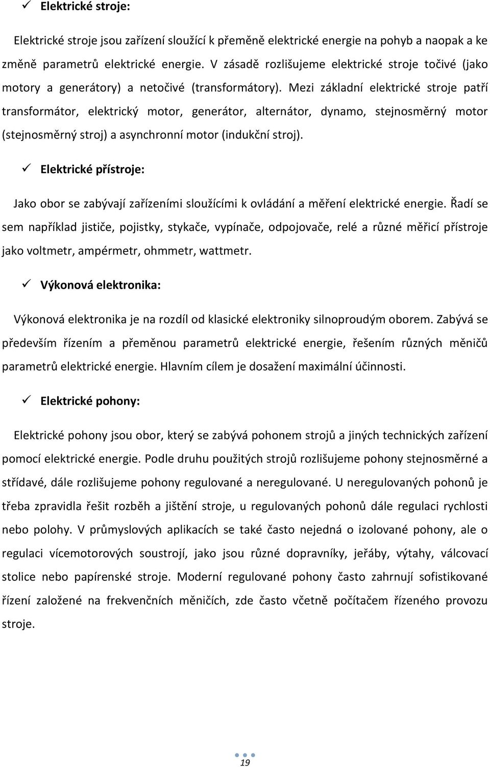 Mezi základní elektrické stroje patří transformátor, elektrický motor, generátor, alternátor, dynamo, stejnosměrný motor (stejnosměrný stroj) a asynchronní motor (indukční stroj).