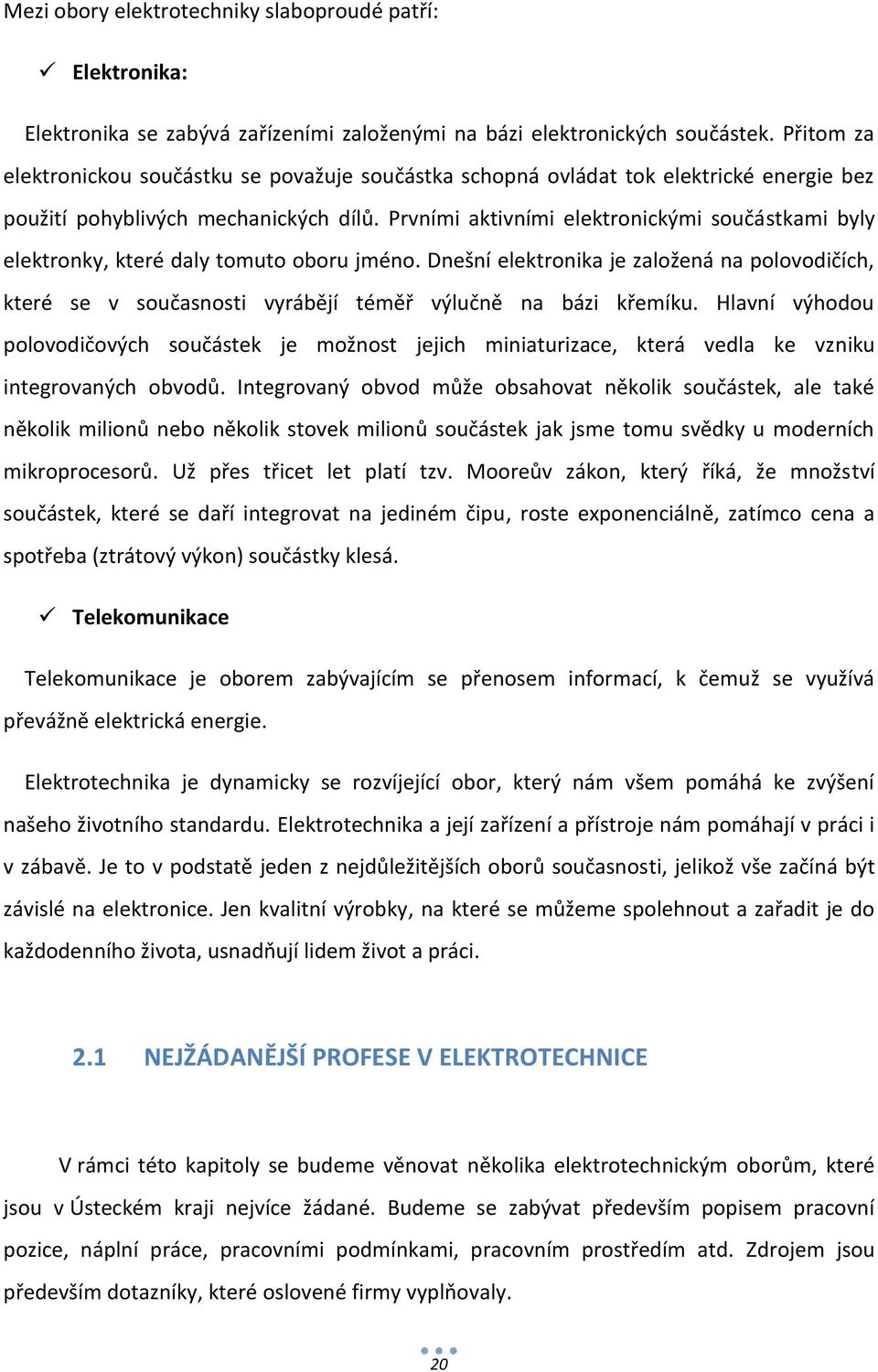 Prvními aktivními elektronickými součástkami byly elektronky, které daly tomuto oboru jméno.