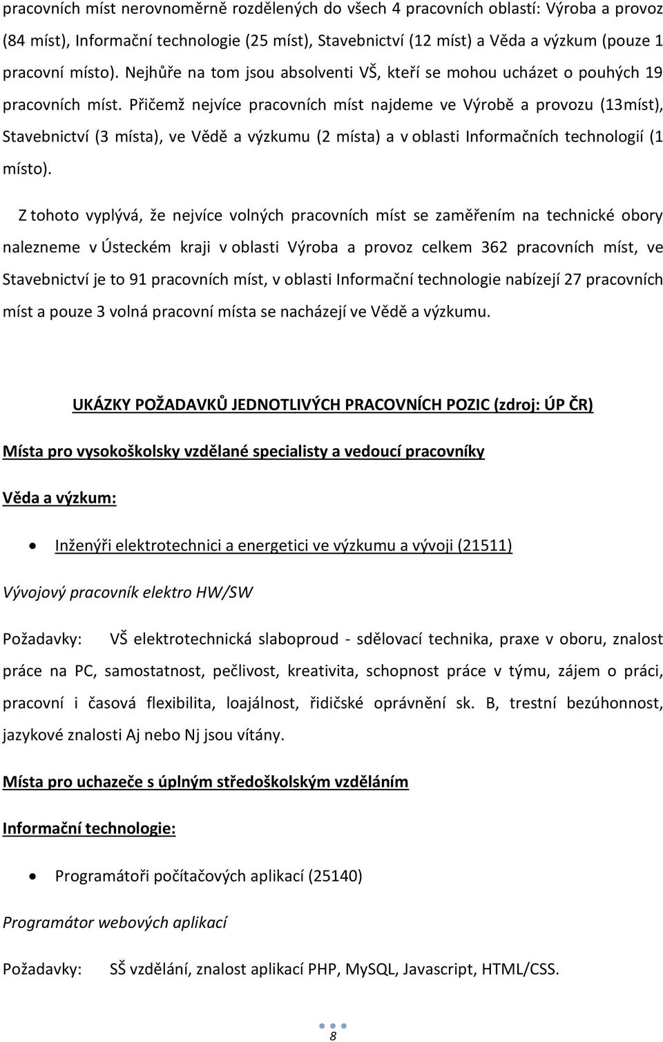 Přičemž nejvíce pracovních míst najdeme ve Výrobě a provozu (13míst), Stavebnictví (3 místa), ve Vědě a výzkumu (2 místa) a v oblasti Informačních technologií (1 místo).