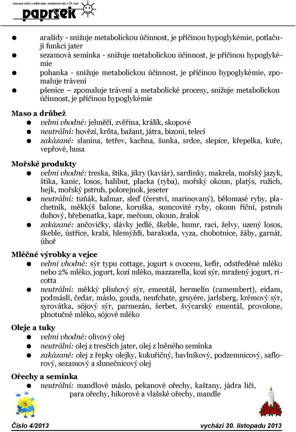 zvěřina, králík, skopové neutrální: hovězí, krůta, bažant, játra, bizoní, telecí zakázané: slanina, tetřev, kachna, šunka, srdce, slepice, křepelka, kuře, vepřové, husa Mořské produkty velmi vhodné: