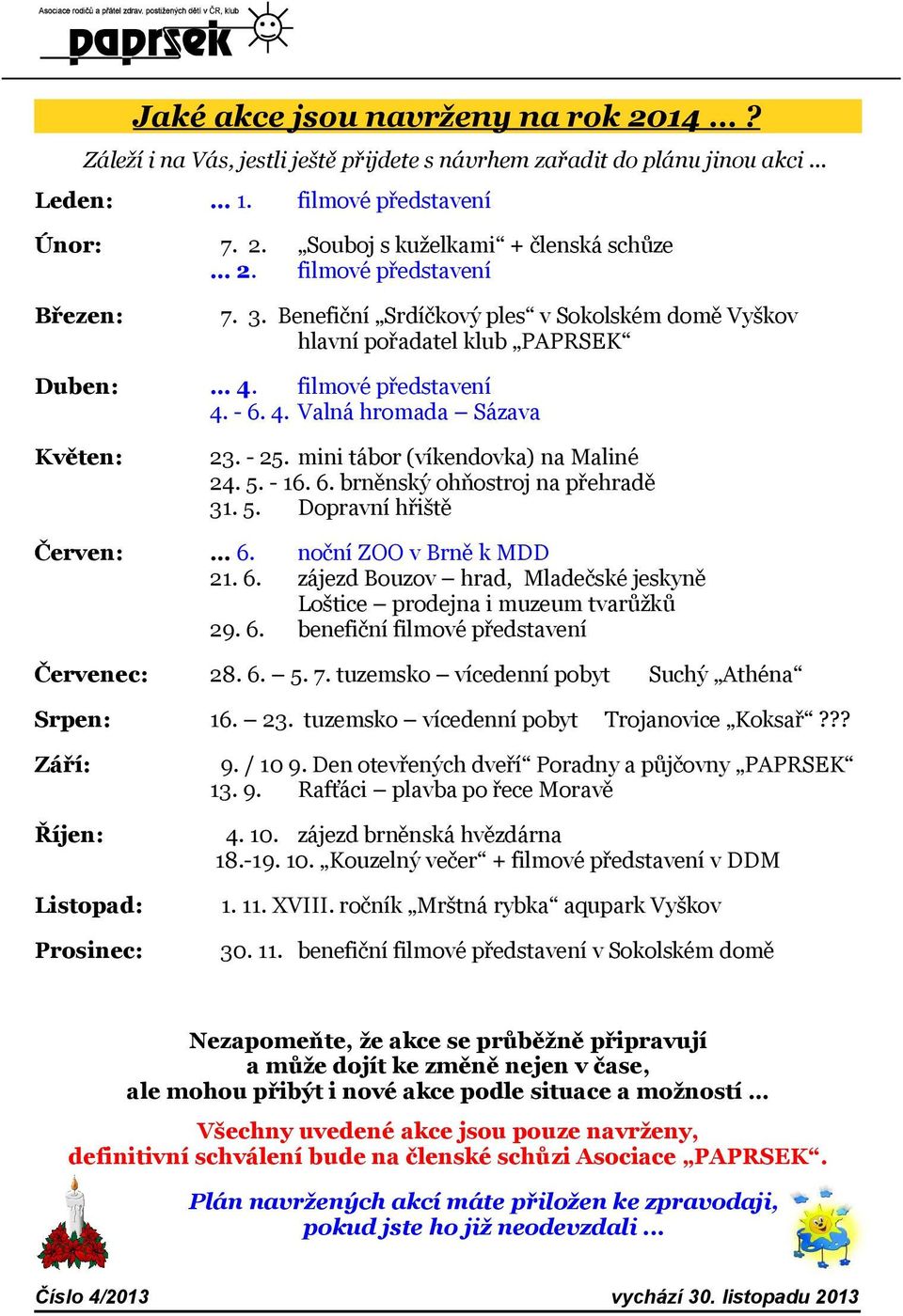 5. - 16. 6. brněnský ohňostroj na přehradě 31. 5. Dopravní hřiště Červen: 6. 21. 6. 29. 6. noční ZOO v Brně k MDD zájezd Bouzov hrad, Mladečské jeskyně Loštice prodejna i muzeum tvarůžků benefiční filmové představení Červenec: 28.