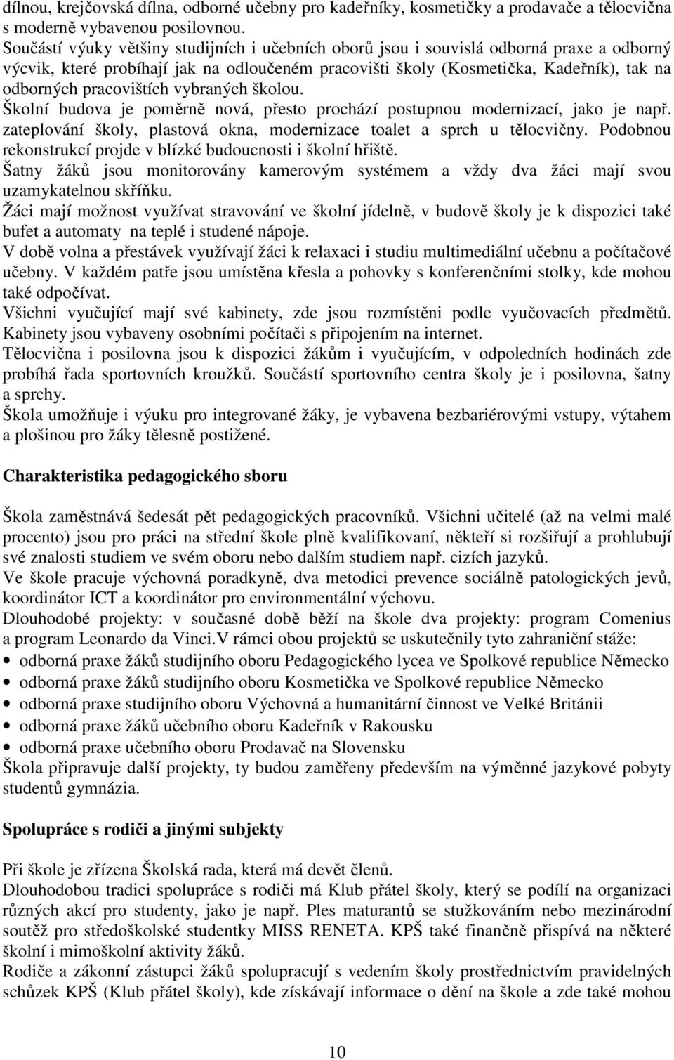 pracovištích vybraných školou. Školní budova je poměrně nová, přesto prochází postupnou modernizací, jako je např. zateplování školy, plastová okna, modernizace toalet a sprch u tělocvičny.