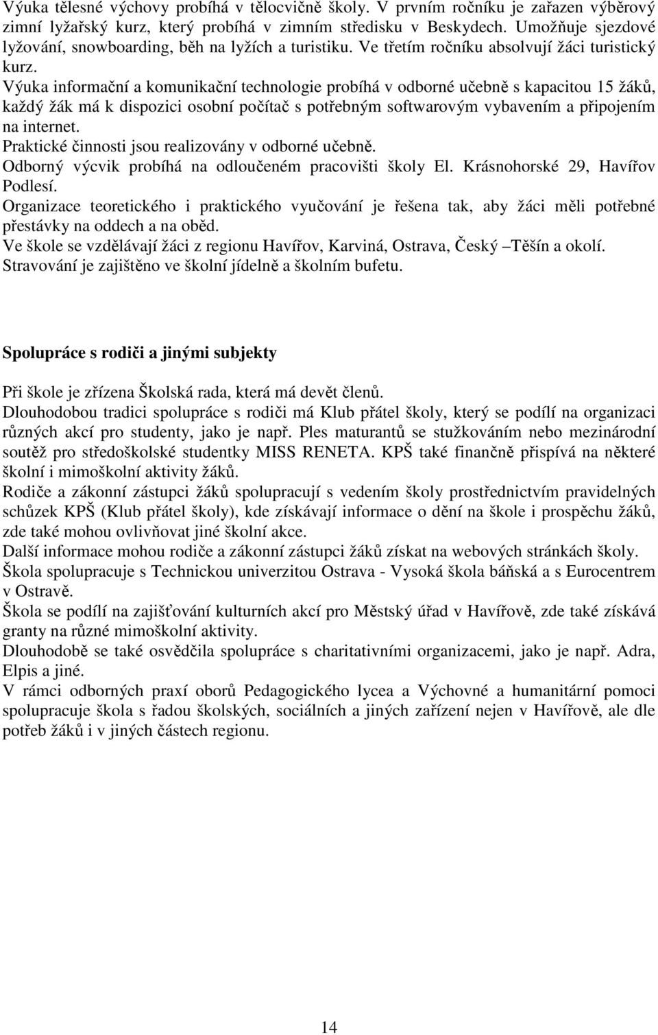 Výuka informační a komunikační technologie probíhá v odborné učebně s kapacitou 15 žáků, každý žák má k dispozici osobní počítač s potřebným softwarovým vybavením a připojením na internet.