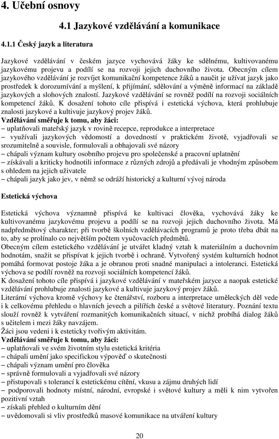 Obecným cílem jazykového vzdělávání je rozvíjet komunikační kompetence žáků a naučit je užívat jazyk jako prostředek k dorozumívání a myšlení, k přijímání, sdělování a výměně informací na základě