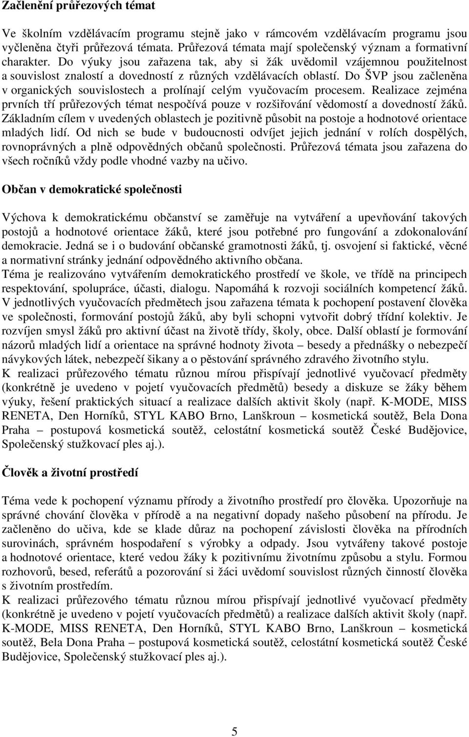 Do výuky jsou zařazena tak, aby si žák uvědomil vzájemnou použitelnost a souvislost znalostí a dovedností z různých vzdělávacích oblastí.