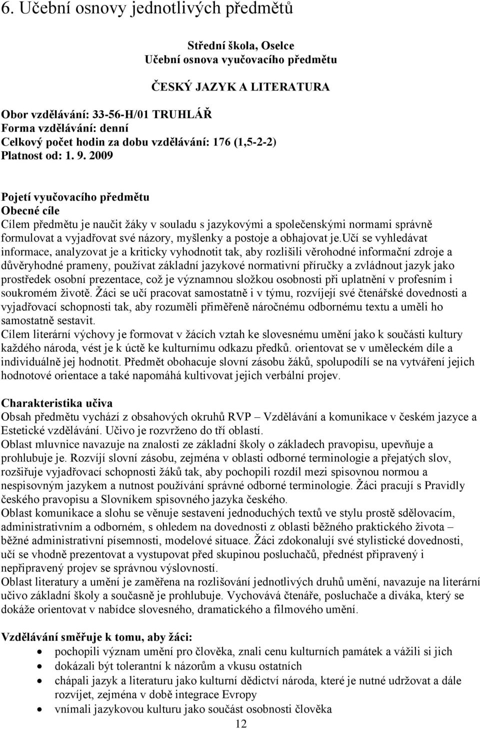 2009 Pojetí vyučovacího předmětu Obecné cíle Cílem předmětu je naučit žáky v souladu s jazykovými a společenskými normami správně formulovat a vyjadřovat své názory, myšlenky a postoje a obhajovat je.