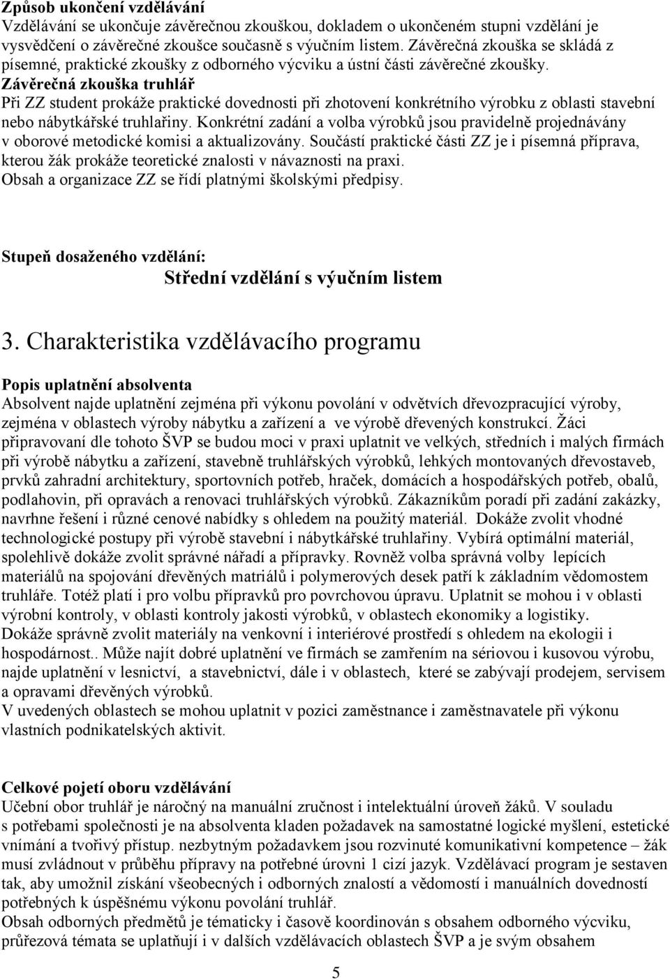 Závěrečná zkouška truhlář Při ZZ student prokáže praktické dovednosti při zhotovení konkrétního výrobku z oblasti stavební nebo nábytkářské truhlařiny.