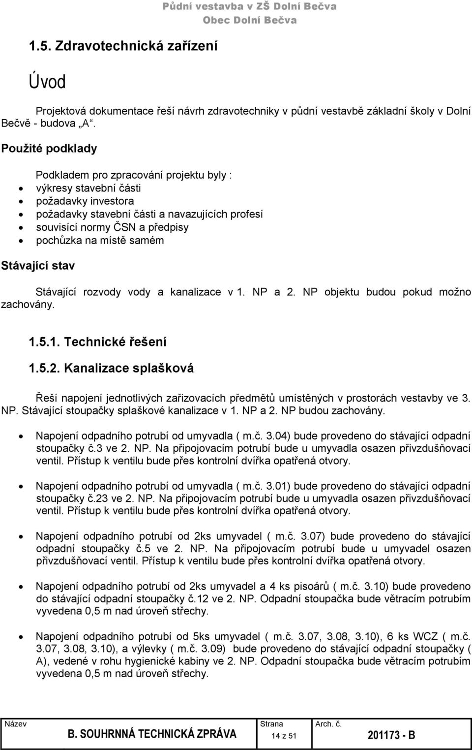 samém Stávající stav Stávající rozvody vody a kanalizace v 1. NP a 2. NP objektu budou pokud možno zachovány. 1.5.1. Technické řešení 1.5.2. Kanalizace splašková Řeší napojení jednotlivých zařizovacích předmětů umístěných v prostorách vestavby ve 3.