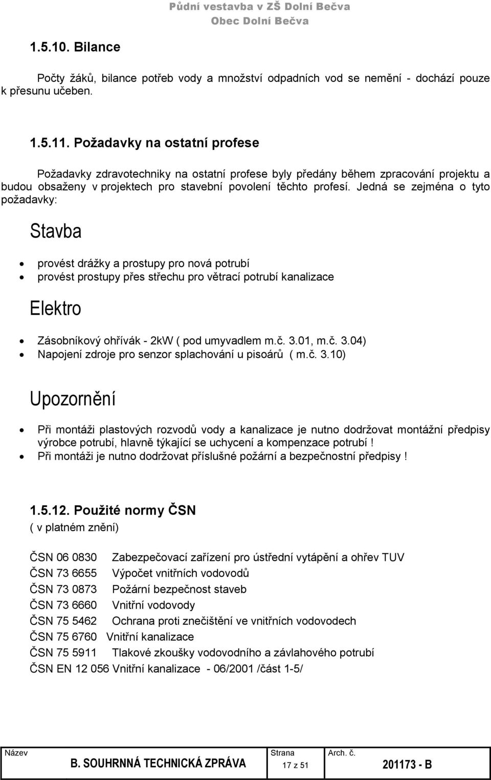 Jedná se zejména o tyto požadavky: Stavba provést drážky a prostupy pro nová potrubí provést prostupy přes střechu pro větrací potrubí kanalizace Elektro Zásobníkový ohřívák - 2kW ( pod umyvadlem m.č.