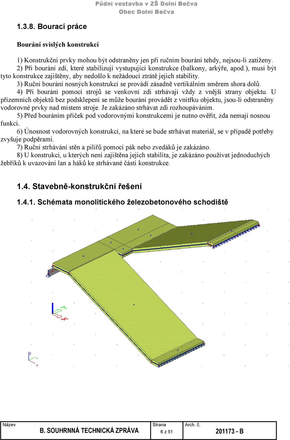 3) Ruční bourání nosných konstrukcí se provádí zásadně vertikálním směrem shora dolů. 4) Při bourání pomocí strojů se venkovní zdi strhávají vždy z vnější strany objektu.