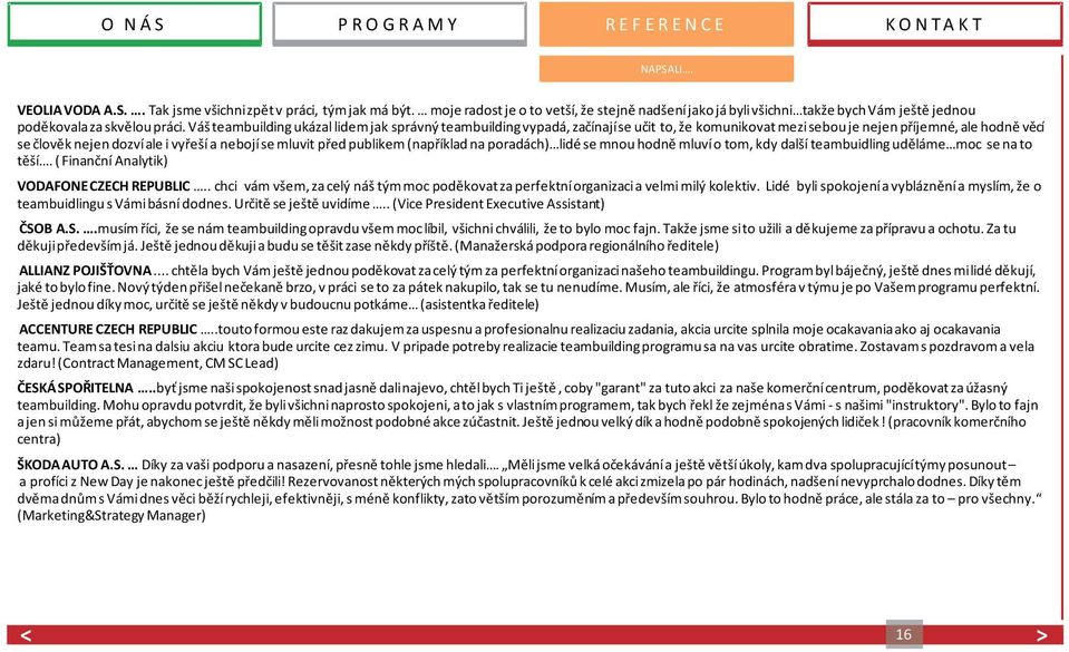 před publikem (například na poradách) lidé se mnou hodně mluví o tom, kdy další teambuidling uděláme moc se na to těší. ( Finanční Analytik) VODAFONECZECH REPUBLIC.