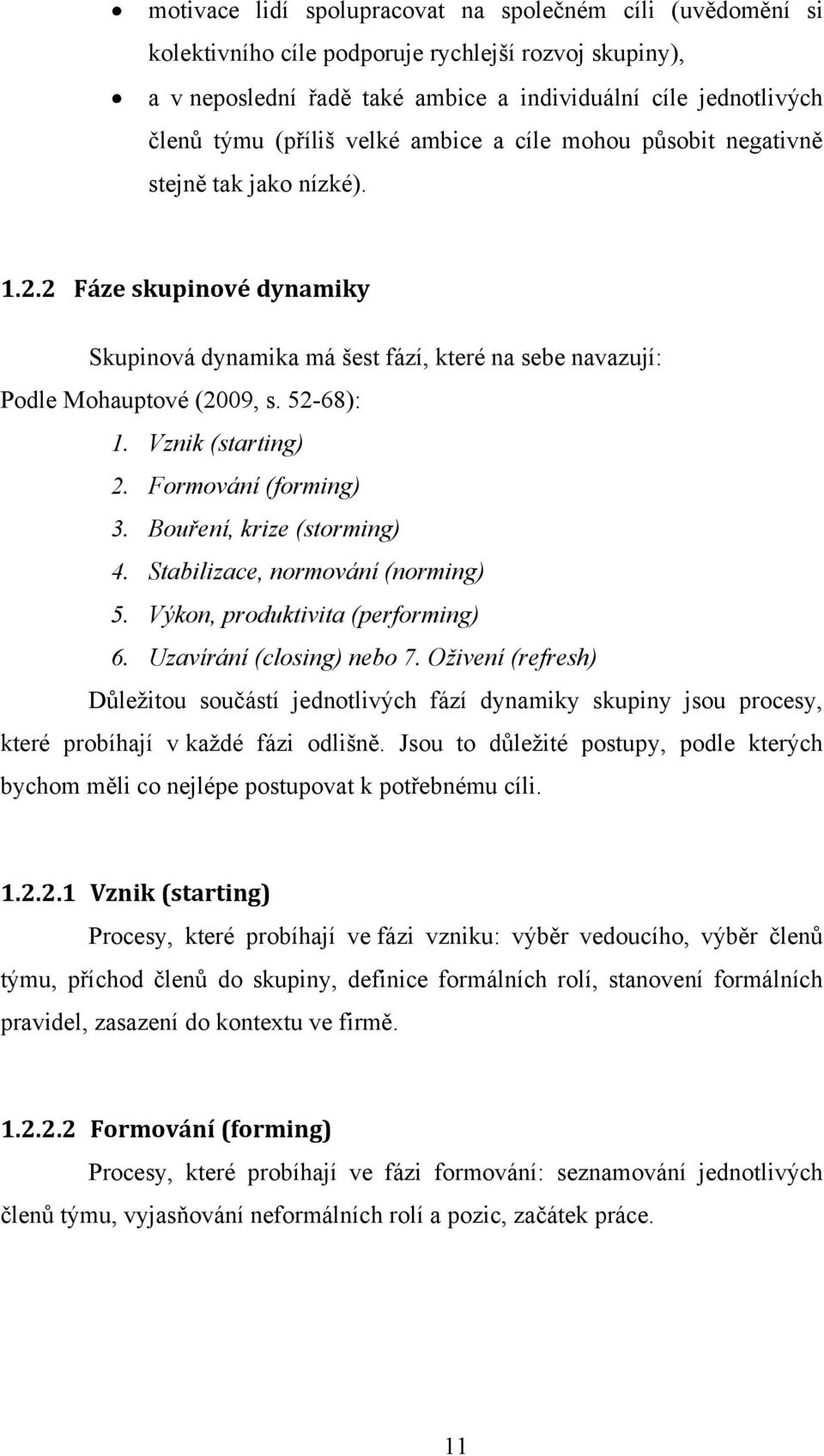 Vznik (starting) 2. Formování (forming) 3. Bouření, krize (storming) 4. Stabilizace, normování (norming) 5. Výkon, produktivita (performing) 6. Uzavírání (closing) nebo 7.