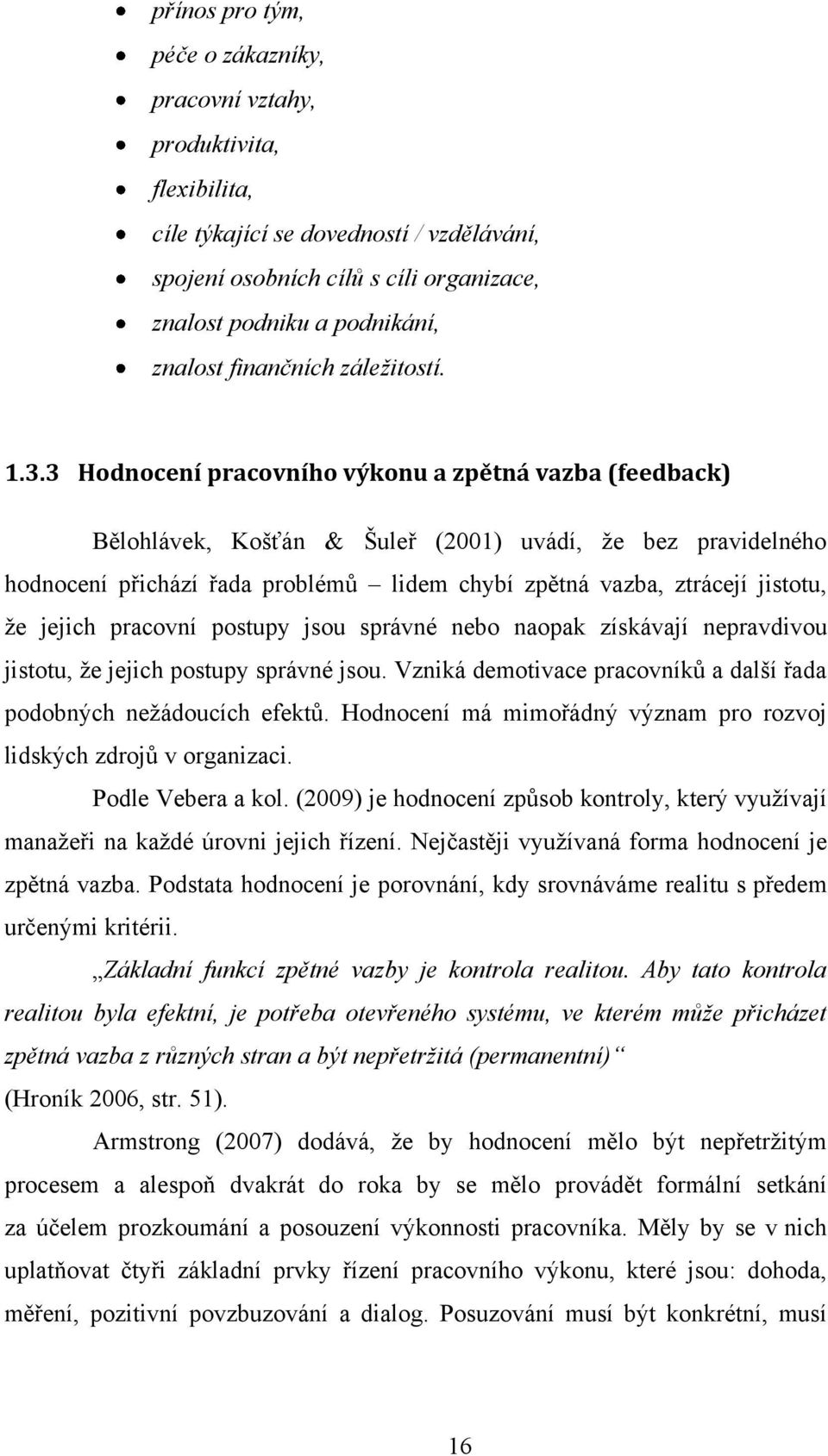 3 Hodnocení pracovního výkonu a zpětná vazba (feedback) Bělohlávek, Košťán & Šuleř (2001) uvádí, ţe bez pravidelného hodnocení přichází řada problémů lidem chybí zpětná vazba, ztrácejí jistotu, ţe