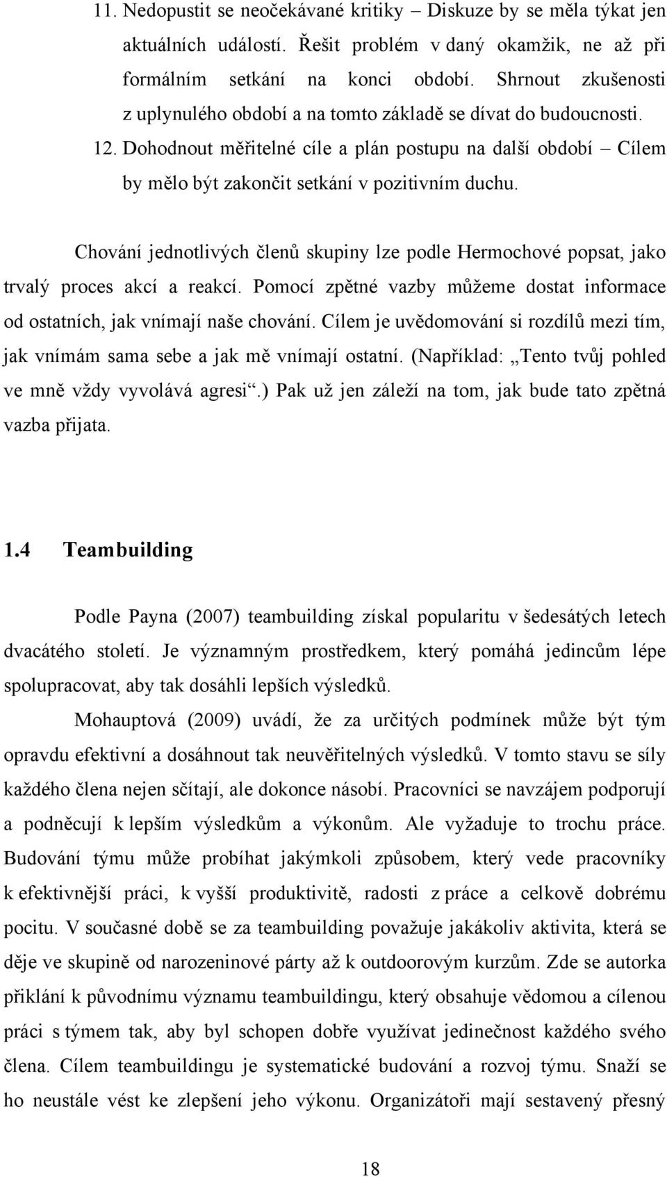 Chování jednotlivých členů skupiny lze podle Hermochové popsat, jako trvalý proces akcí a reakcí. Pomocí zpětné vazby můţeme dostat informace od ostatních, jak vnímají naše chování.