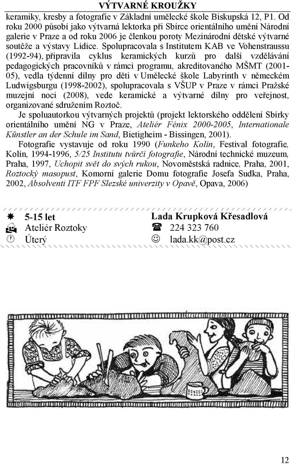 Spolupracovala s Institutem KAB ve Vohenstraussu (1992-94), připravila cyklus keramických kurzů pro další vzdělávání pedagogických pracovníků v rámci programu, akreditovaného MŠMT (2001-05), vedla