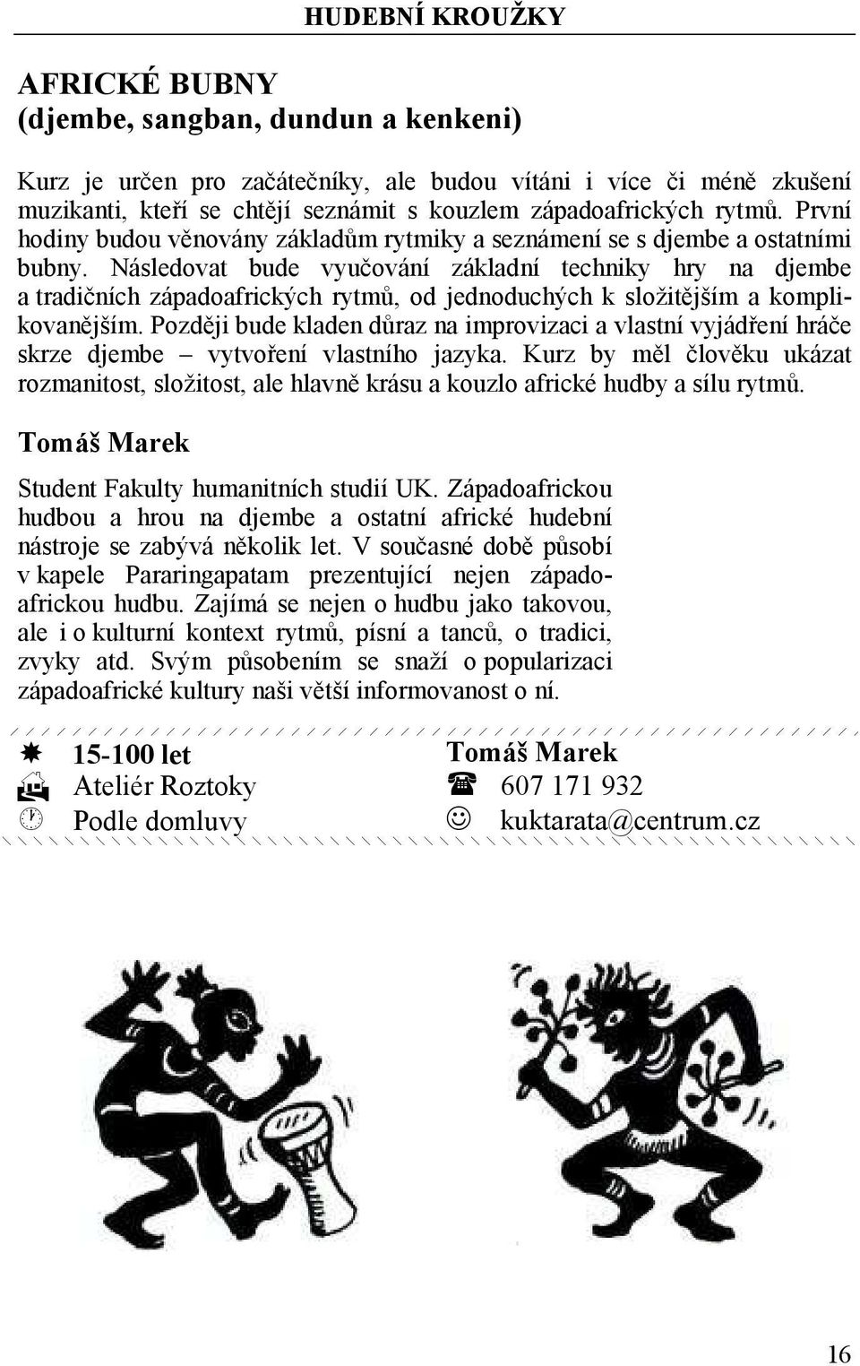 Následovat bude vyučování základní techniky hry na djembe a tradičních západoafrických rytmů, od jednoduchých k složitějším a komplikovanějším.