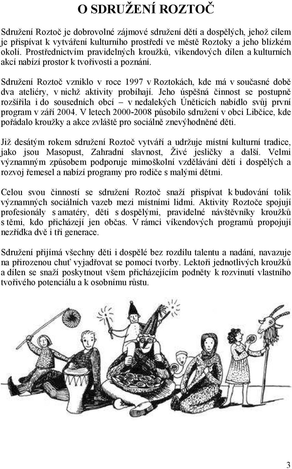 Sdružení Roztoč vzniklo v roce 1997 v Roztokách, kde má v současné době dva ateliéry, v nichž aktivity probíhají.