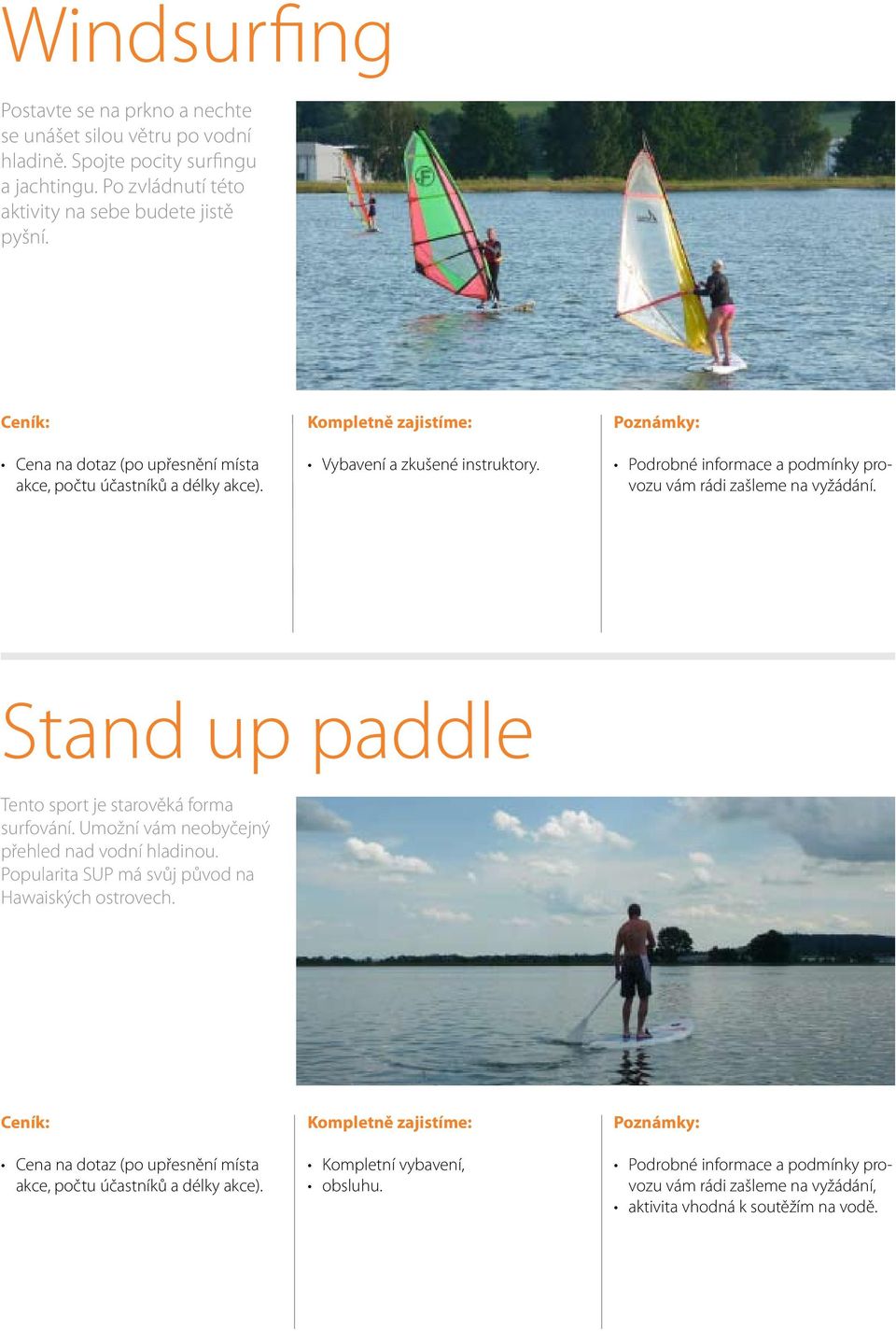 Stand up paddle Tento sport je starověká forma surfování. Umožní vám neobyčejný přehled nad vodní hladinou. Popularita SUP má svůj původ na Hawaiských ostrovech.