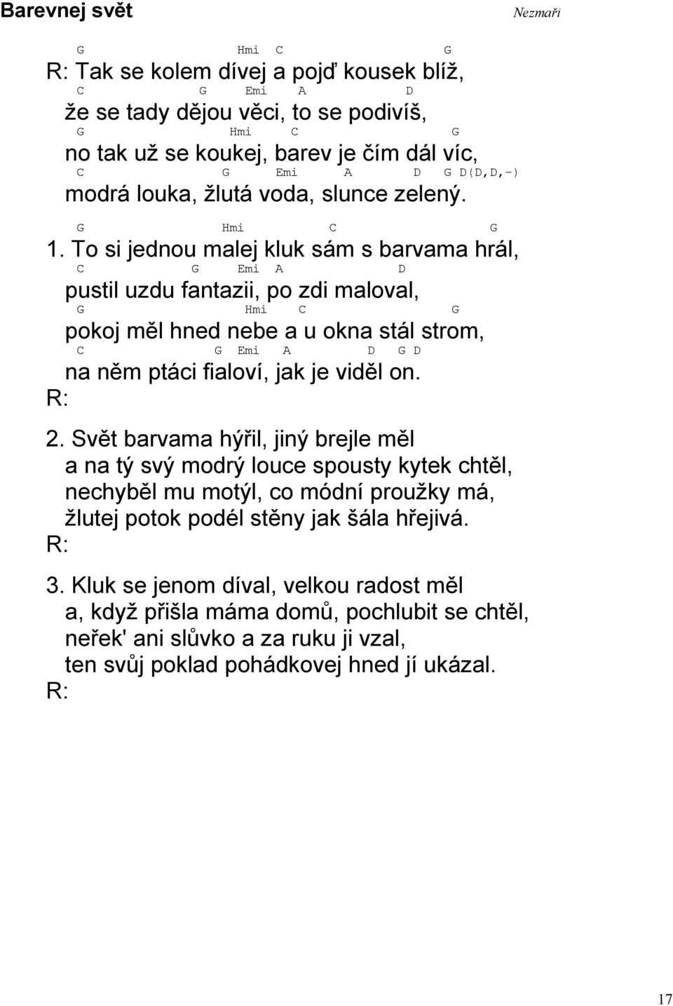 To si jednou malej kluk sám s barvama hrál, C D pustil uzdu fantazii, po zdi maloval, Hmi C pokoj měl hned nebe a u okna stál strom, C D D na něm ptáci fialoví, jak je viděl on. 2.