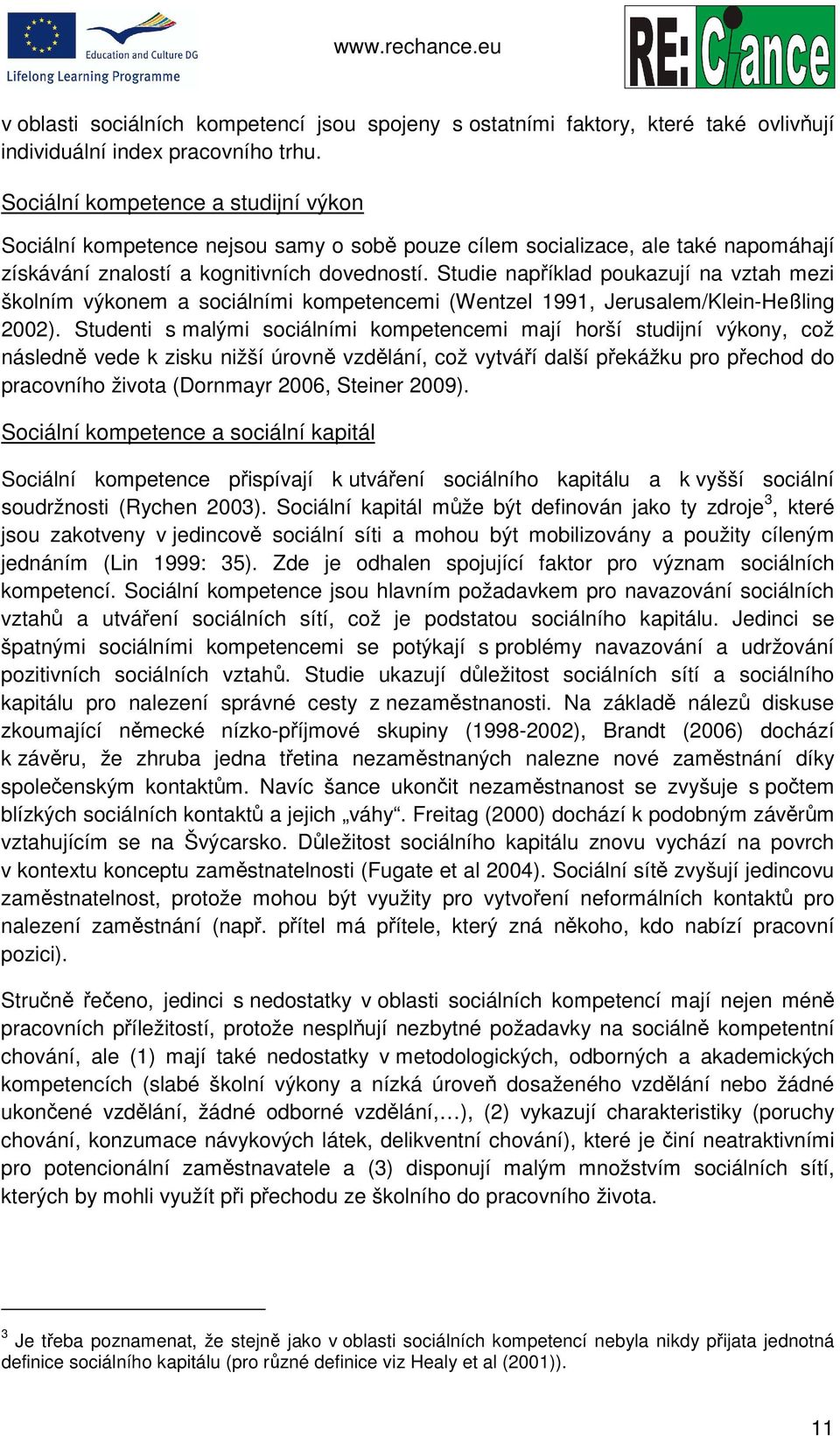 Studie například poukazují na vztah mezi školním výkonem a sociálními kompetencemi (Wentzel 1991, Jerusalem/Klein-Heßling 2002).