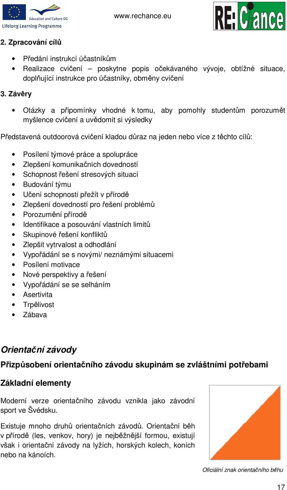 Posílení týmové práce a spolupráce Zlepšení komunikačních dovedností Schopnost řešení stresových situací Budování týmu Učení schopnosti přežít v přírodě Zlepšení dovedností pro řešení problémů