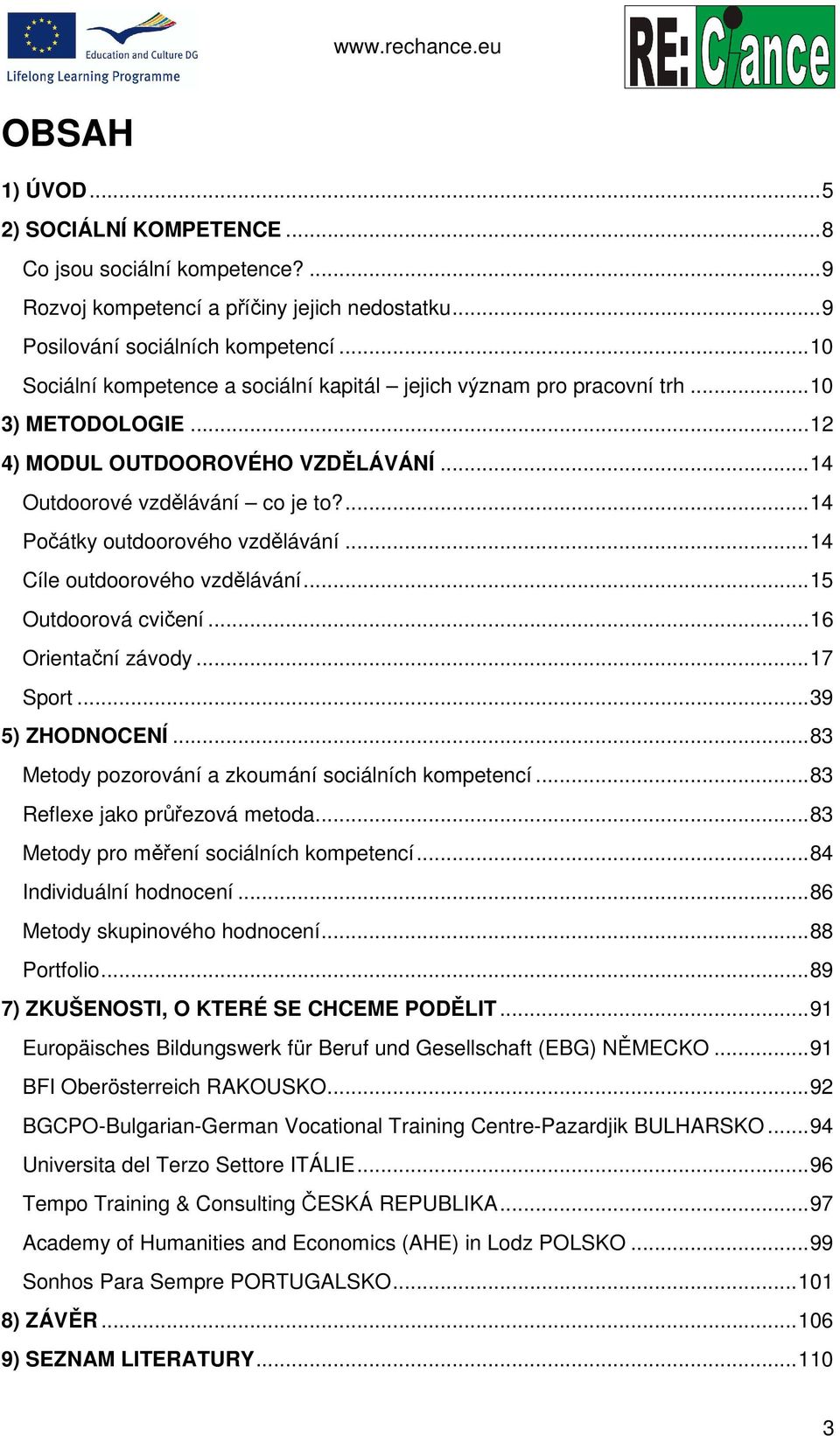 ... 14 Počátky outdoorového vzdělávání... 14 Cíle outdoorového vzdělávání... 15 Outdoorová cvičení... 16 Orientační závody... 17 Sport... 39 5) ZHODNOCENÍ.