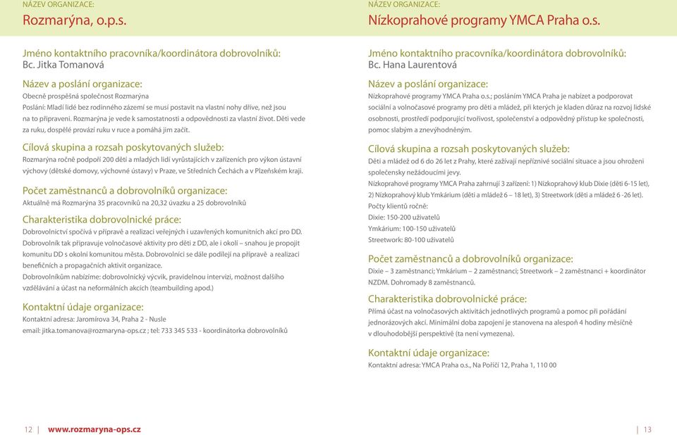 Rozmarýna je vede k samostatnosti a odpovědnosti za vlastní život. Děti vede za ruku, dospělé provází ruku v ruce a pomáhá jim začít.