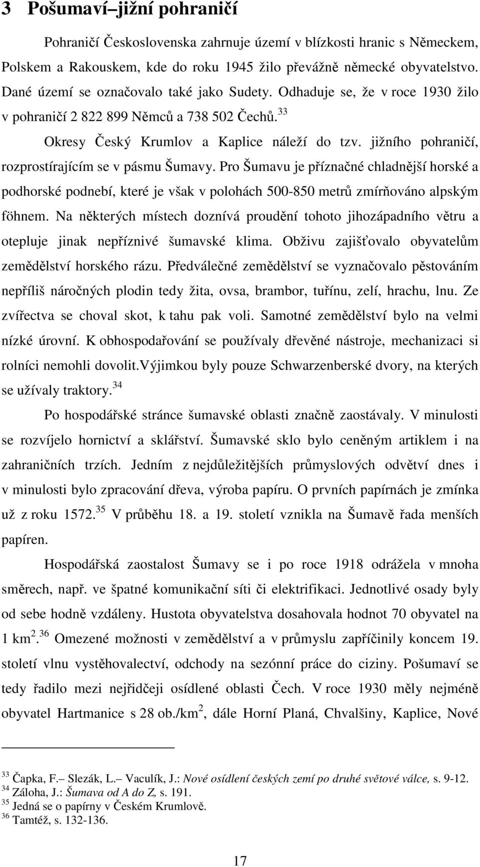 jižního pohraničí, rozprostírajícím se v pásmu Šumavy. Pro Šumavu je příznačné chladnější horské a podhorské podnebí, které je však v polohách 500-850 metrů zmírňováno alpským föhnem.