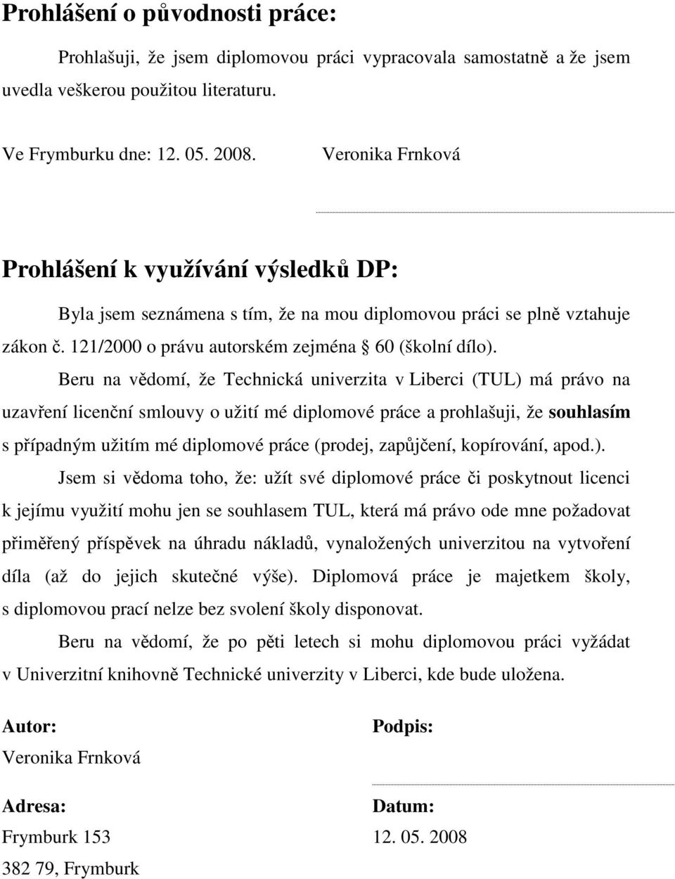 Beru na vědomí, že Technická univerzita v Liberci (TUL) má právo na uzavření licenční smlouvy o užití mé diplomové práce a prohlašuji, že souhlasím s případným užitím mé diplomové práce (prodej,